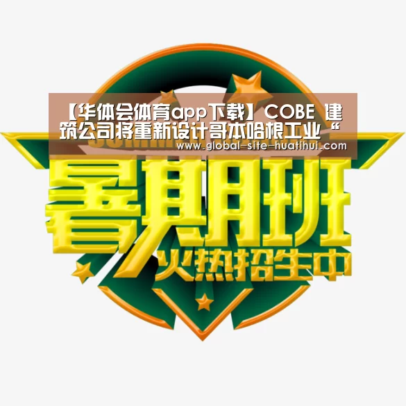 【华体会体育app下载】COBE 建筑公司将重新设计哥本哈根工业“纸岛”(图2) 华体会体育app下载