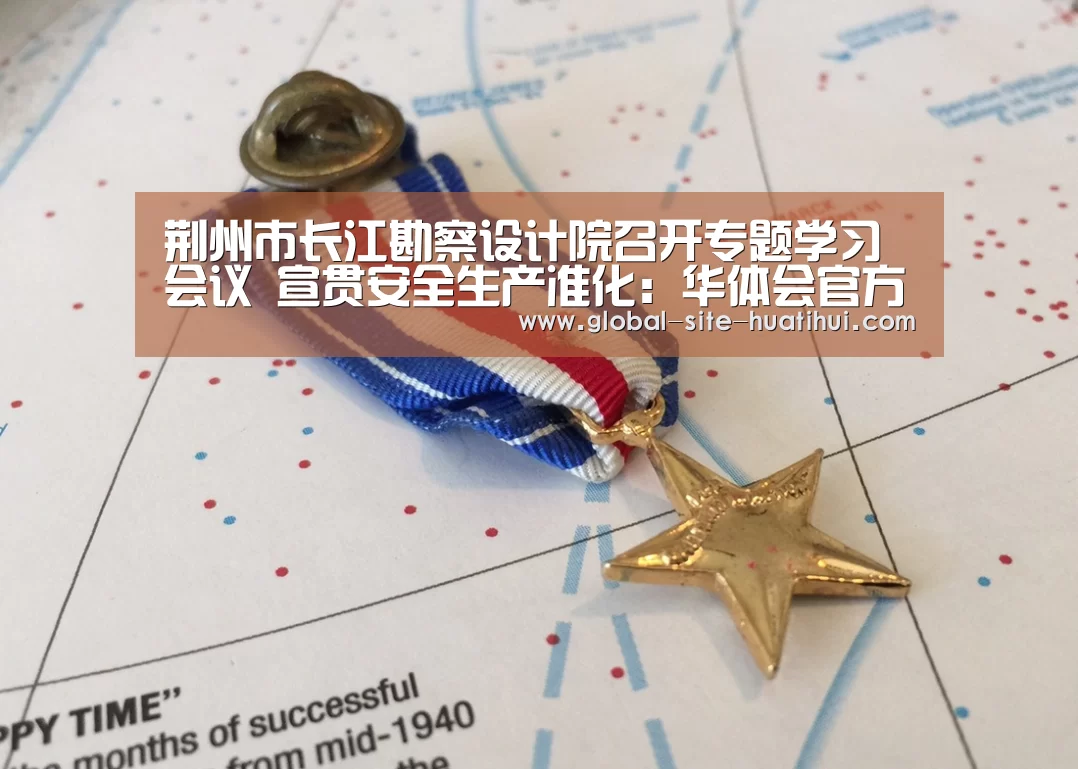 荆州市长江勘察设计院召开专题学习会议 宣贯安全生产准化:华体会官方网站入口(图4) 华体会官网下载